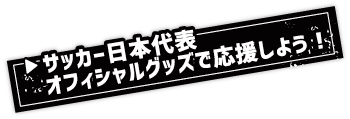 サッカー日本代表オフィシャルグッズで応援しよう！